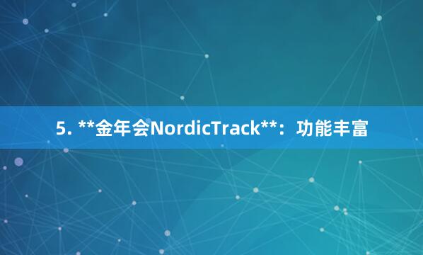 5. **金年会NordicTrack**:功能丰富