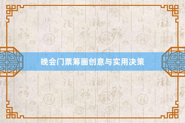 晚会门票筹画创意与实用决策