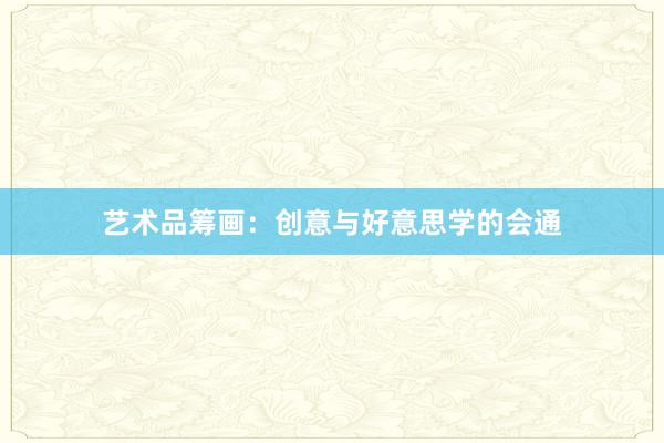 艺术品筹画：创意与好意思学的会通