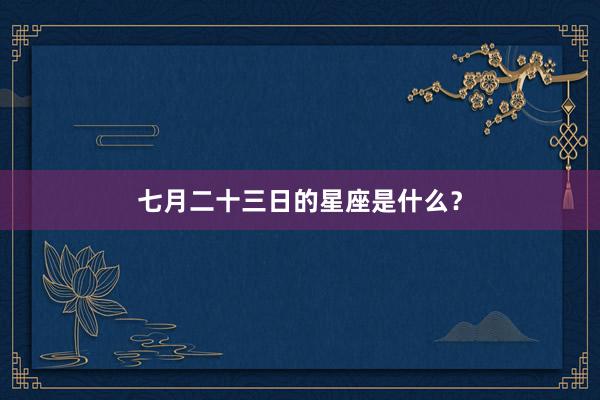 七月二十三日的星座是什么？