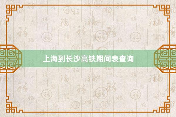 上海到长沙高铁期间表查询