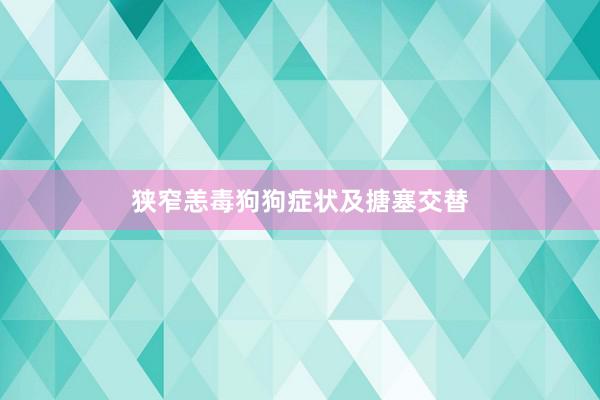 狭窄恙毒狗狗症状及搪塞交替