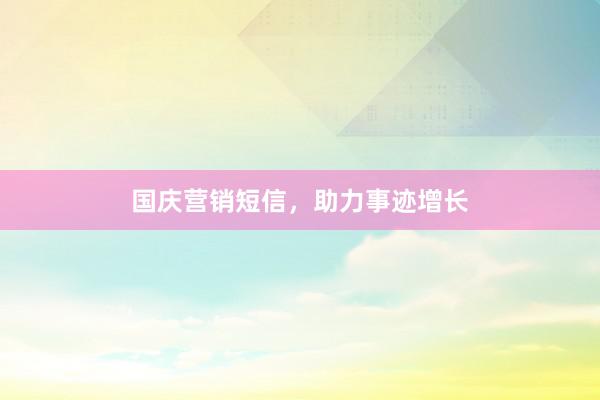 国庆营销短信，助力事迹增长