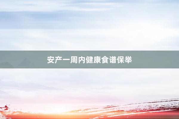 安产一周内健康食谱保举